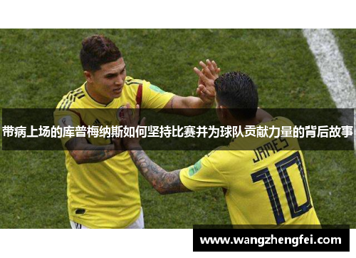 带病上场的库普梅纳斯如何坚持比赛并为球队贡献力量的背后故事